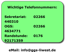 Wichtige Telefonnummern: Sekretariat:	02266 440310 OGS:			02266 4634771 Randstunde:	0176 92171359  eMail: info@ggs-liwest.de